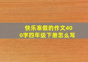 快乐寒假的作文400字四年级下册怎么写