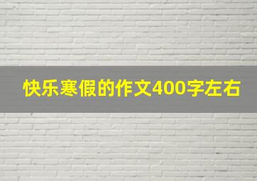 快乐寒假的作文400字左右