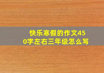 快乐寒假的作文450字左右三年级怎么写