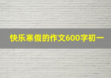 快乐寒假的作文600字初一