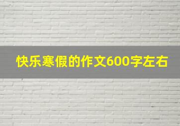 快乐寒假的作文600字左右