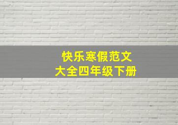 快乐寒假范文大全四年级下册