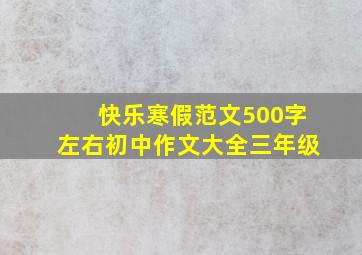 快乐寒假范文500字左右初中作文大全三年级