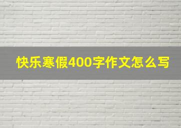 快乐寒假400字作文怎么写