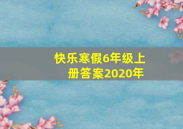 快乐寒假6年级上册答案2020年