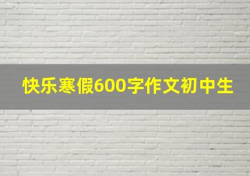 快乐寒假600字作文初中生