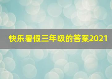 快乐暑假三年级的答案2021