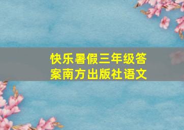 快乐暑假三年级答案南方出版社语文