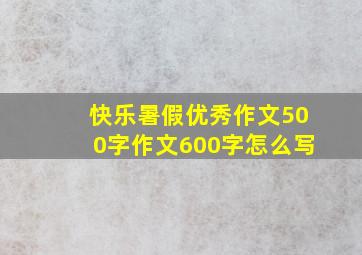 快乐暑假优秀作文500字作文600字怎么写