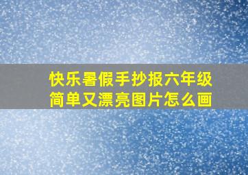 快乐暑假手抄报六年级简单又漂亮图片怎么画