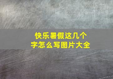 快乐暑假这几个字怎么写图片大全