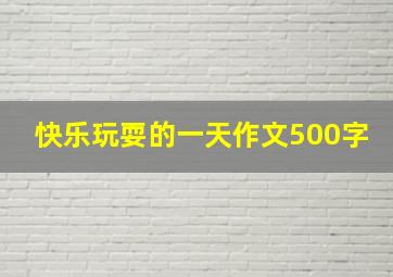 快乐玩耍的一天作文500字