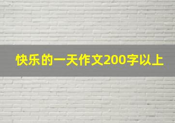 快乐的一天作文200字以上