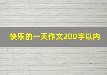 快乐的一天作文200字以内