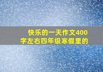 快乐的一天作文400字左右四年级寒假里的