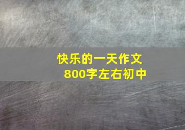 快乐的一天作文800字左右初中