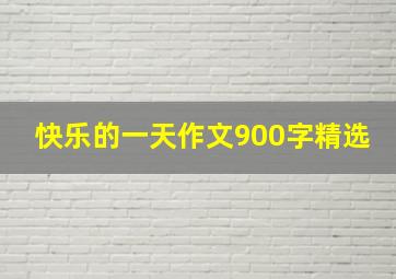 快乐的一天作文900字精选