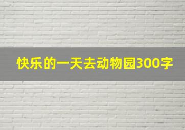 快乐的一天去动物园300字