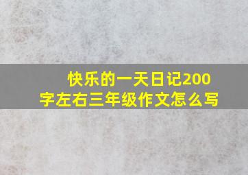 快乐的一天日记200字左右三年级作文怎么写