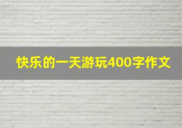 快乐的一天游玩400字作文