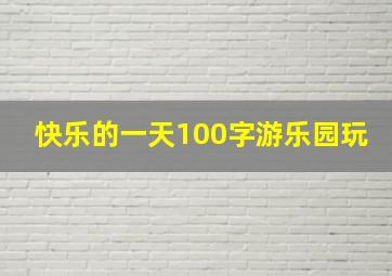 快乐的一天100字游乐园玩