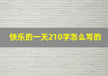 快乐的一天210字怎么写的