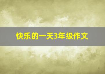 快乐的一天3年级作文