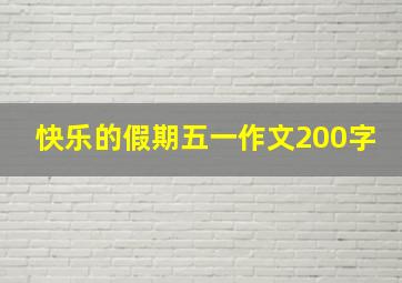 快乐的假期五一作文200字