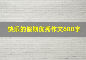 快乐的假期优秀作文600字