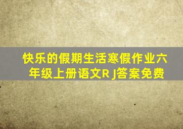 快乐的假期生活寒假作业六年级上册语文R J答案免费