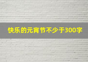 快乐的元宵节不少于300字