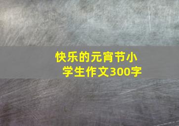 快乐的元宵节小学生作文300字