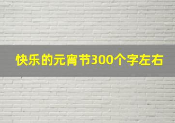 快乐的元宵节300个字左右