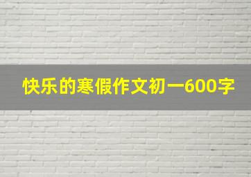 快乐的寒假作文初一600字