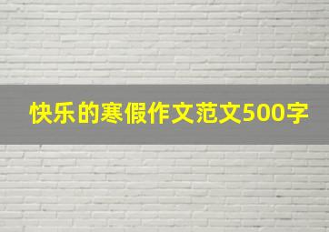 快乐的寒假作文范文500字