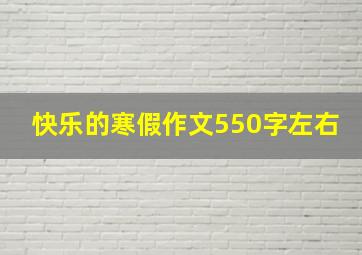 快乐的寒假作文550字左右