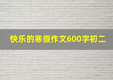 快乐的寒假作文600字初二