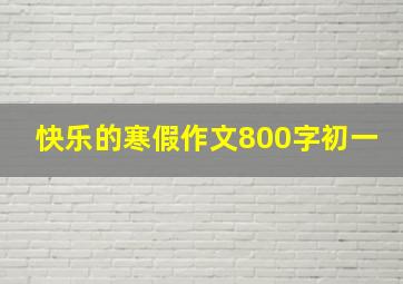 快乐的寒假作文800字初一