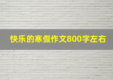 快乐的寒假作文800字左右