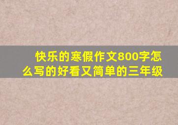 快乐的寒假作文800字怎么写的好看又简单的三年级