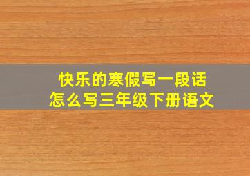 快乐的寒假写一段话怎么写三年级下册语文