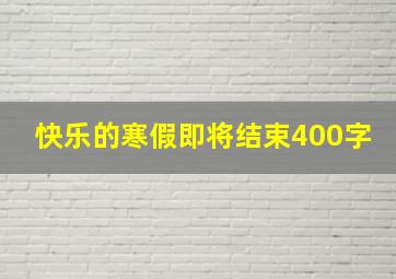 快乐的寒假即将结束400字