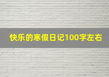 快乐的寒假日记100字左右