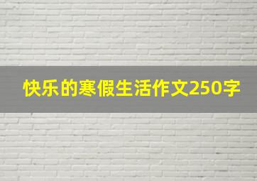 快乐的寒假生活作文250字