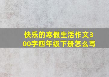 快乐的寒假生活作文300字四年级下册怎么写