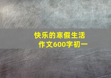 快乐的寒假生活作文600字初一