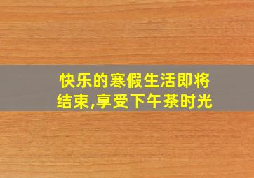 快乐的寒假生活即将结束,享受下午茶时光