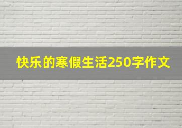 快乐的寒假生活250字作文