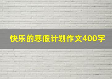 快乐的寒假计划作文400字