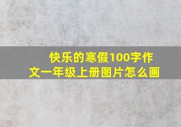 快乐的寒假100字作文一年级上册图片怎么画